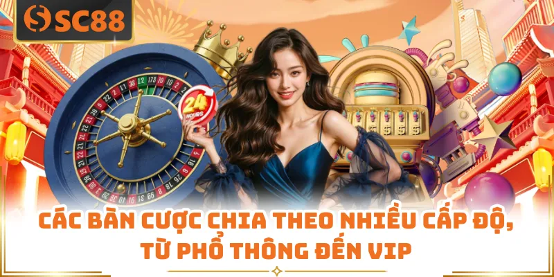 Các bàn cược chia theo nhiều cấp độ, từ phổ thông đến VIP