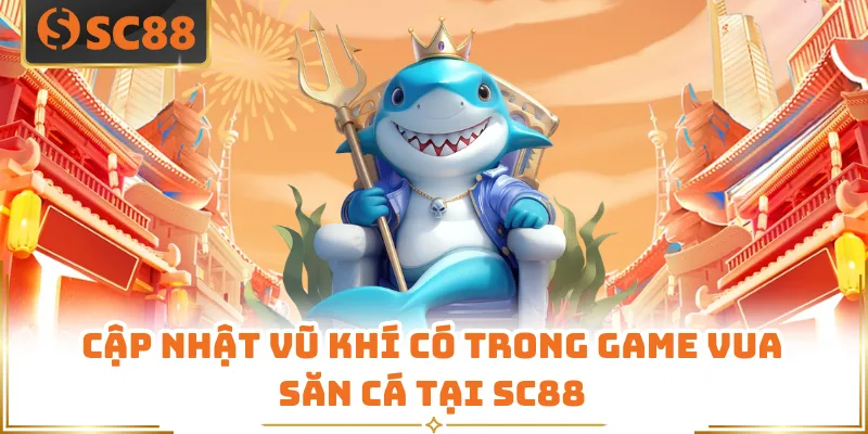 Cập nhật vũ khí có trong game Vua Săn Cá tại SC88
